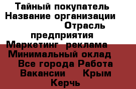 Тайный покупатель › Название организации ­ A1-Agency › Отрасль предприятия ­ Маркетинг, реклама, PR › Минимальный оклад ­ 1 - Все города Работа » Вакансии   . Крым,Керчь